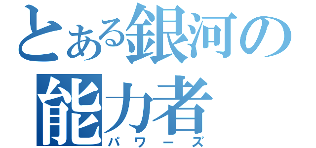 とある銀河の能力者（パワーズ）