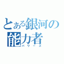 とある銀河の能力者（パワーズ）