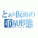 とある仮面の重量形態（サゴーゾコンボ）