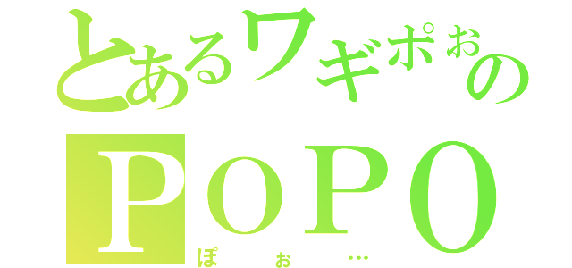 とあるワギポぉさんのＰＯＰＯ（ぽぉ…）