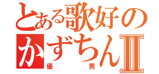 とある歌好のかずちんⅡ（優男）