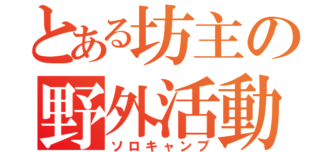 とある坊主の野外活動（ソロキャンプ）