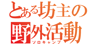 とある坊主の野外活動（ソロキャンプ）