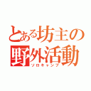 とある坊主の野外活動（ソロキャンプ）