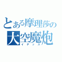 とある摩理莎の大空魔炮（イデッス）