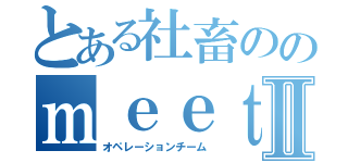 とある社畜ののｍｅｅｔｉｎｇⅡ（オペレーションチーム）