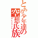 とある少年達の空想氏族（セレブラント）