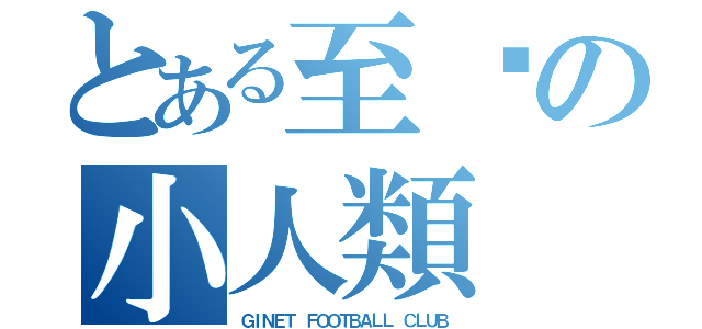 とある至叻の小人類（ＧＩＮＥＴ ＦＯＯＴＢＡＬＬ ＣＬＵＢ）