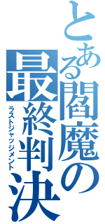 とある閻魔の最終判決（ラストジャッジメント）