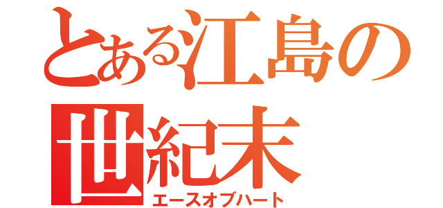 とある江島の世紀末（エースオブハート）