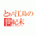 とある江島の世紀末（エースオブハート）