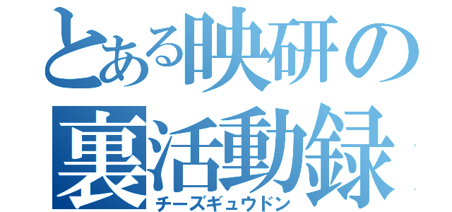 とある映研の裏活動録（チーズギュウドン）