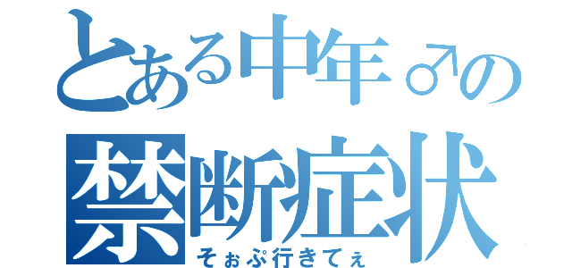 とある中年♂の禁断症状（そぉぷ行きてぇ）