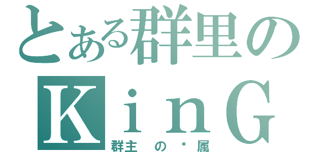 とある群里のＫｉｎＧ（群主 の 专属）