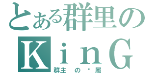 とある群里のＫｉｎＧ（群主 の 专属）