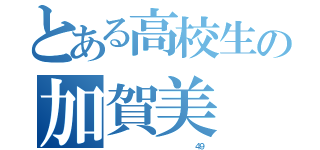 とある高校生の加賀美 暖（                       ４９）