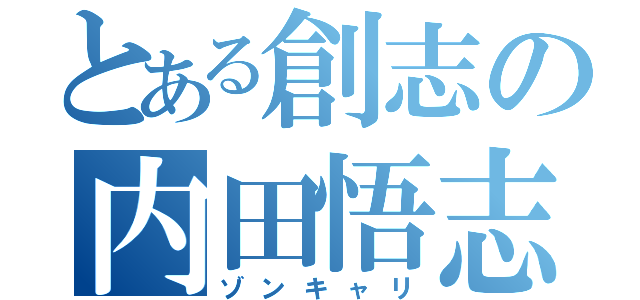 とある創志の内田悟志（ゾンキャリ）