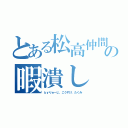 とある松高仲間の暇潰し（ｂｙりゅーじ、こうすけ、たくみ）