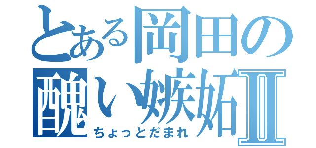 とある岡田の醜い嫉妬Ⅱ（ちょっとだまれ）