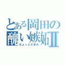 とある岡田の醜い嫉妬Ⅱ（ちょっとだまれ）