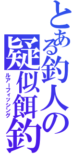 とある釣人の疑似餌釣（ルアーフィッシング）