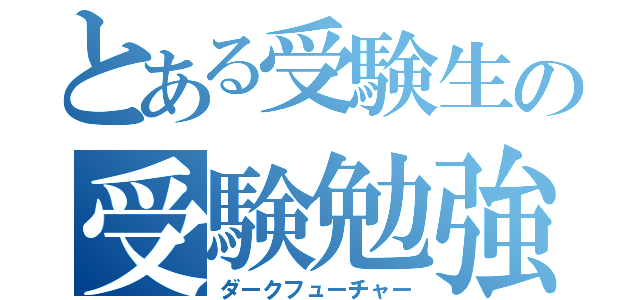 とある受験生の受験勉強（ダークフューチャー）