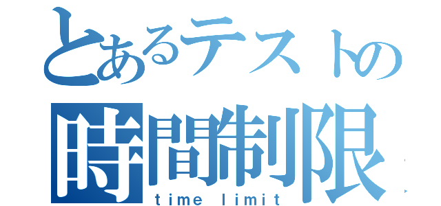 とあるテストの時間制限（ｔｉｍｅ ｌｉｍｉｔ）