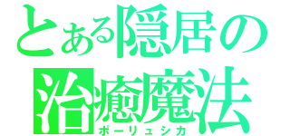 とある隠居の治癒魔法（ポーリュシカ）