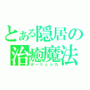 とある隠居の治癒魔法（ポーリュシカ）