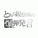 とある観察部の爆弾発言（はい）