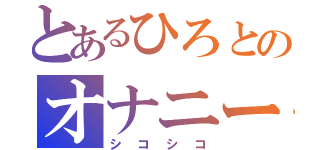 とあるひろとのオナニー（シコシコ）