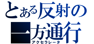 とある反射の一方通行（アクセラレータ）