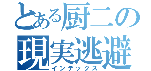 とある厨二の現実逃避（インデックス）