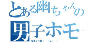 とある幽ちゃんの男子ホモ疑惑（女だってば（´；ω；｀））