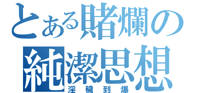 とある賭爛の純潔思想（淫穢到爆）