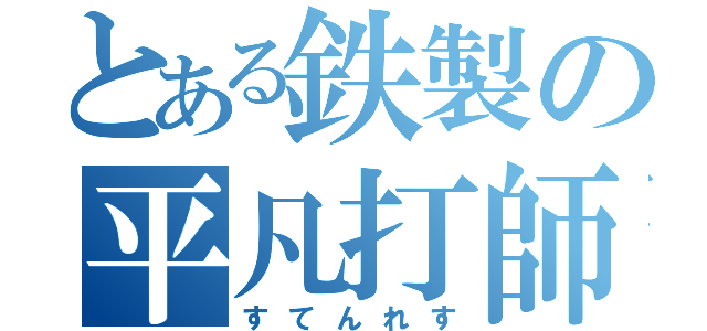 とある鉄製の平凡打師（すてんれす）