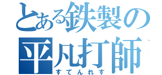 とある鉄製の平凡打師（すてんれす）