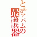 とあるアパムの最終兵器（リーサルウェポン）