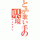 とある歌い手の県境（けんざかい）