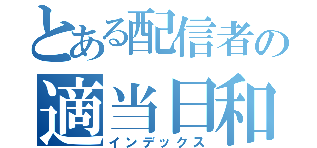 とある配信者の適当日和（インデックス）