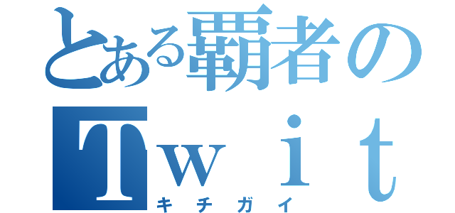 とある覇者のＴｗｉｔｔｅｒ（キチガイ）