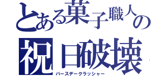 とある菓子職人の祝日破壊（バースデークラッシャー）