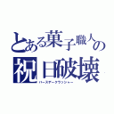 とある菓子職人の祝日破壊（バースデークラッシャー）