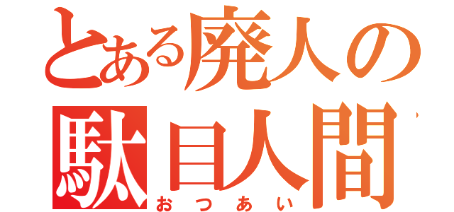 とある廃人の駄目人間（おつあい）