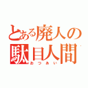 とある廃人の駄目人間（おつあい）