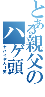 とある親父のハゲ頭（ヤバイやんー笑）