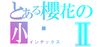 とある櫻花の小傻Ⅱ（インデックス）