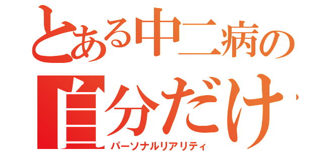 とある中二病の自分だけの現実（パーソナルリアリティ）