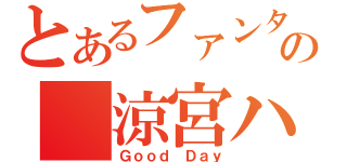 とあるファンタジーの 涼宮ハルヒ（Ｇｏｏｄ Ｄａｙ）