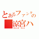 とあるファンタジーの 涼宮ハルヒ（Ｇｏｏｄ Ｄａｙ）